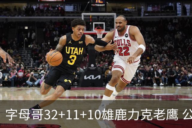 字母哥32+11+10雄鹿力克老鹰 公牛擒鹈鹕2连胜