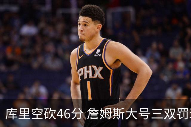 库里空砍46分 詹姆斯大号三双罚球准绝杀勇士