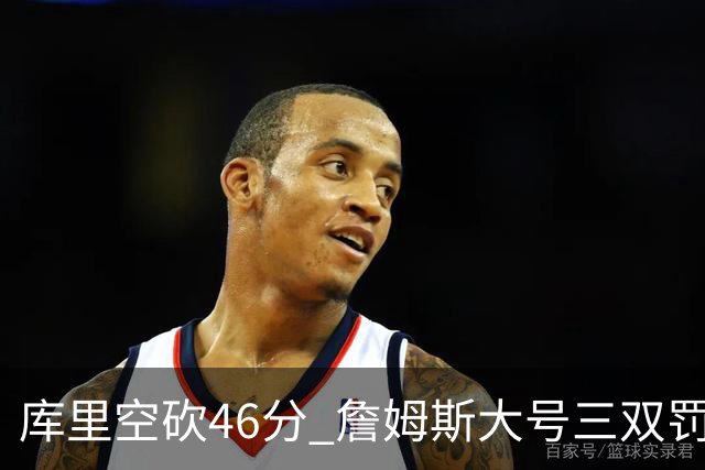 库里空砍46分 詹姆斯大号三双罚球准绝杀勇士
