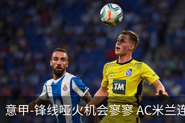 意甲-锋线哑火机会寥寥 AC米兰连平暂以2分领跑